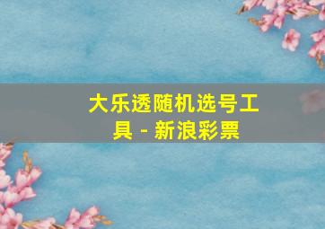 大乐透随机选号工具 - 新浪彩票